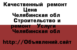 Качественный  ремонт. › Цена ­ 333 - Челябинская обл. Строительство и ремонт » Услуги   . Челябинская обл.